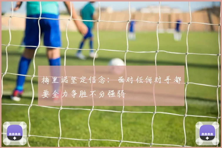 梅里诺坚定信念：面对任何对手都要全力争胜不分强弱