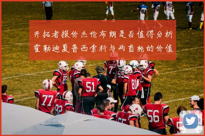 开拓者报价杰伦布朗是否值得分析霍勒迪夏普西索科与两首轮的价值