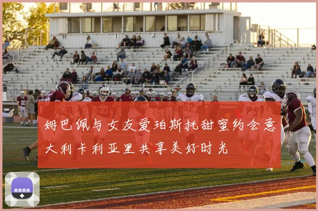 姆巴佩与女友爱珀斯托甜蜜约会意大利卡利亚里共享美好时光