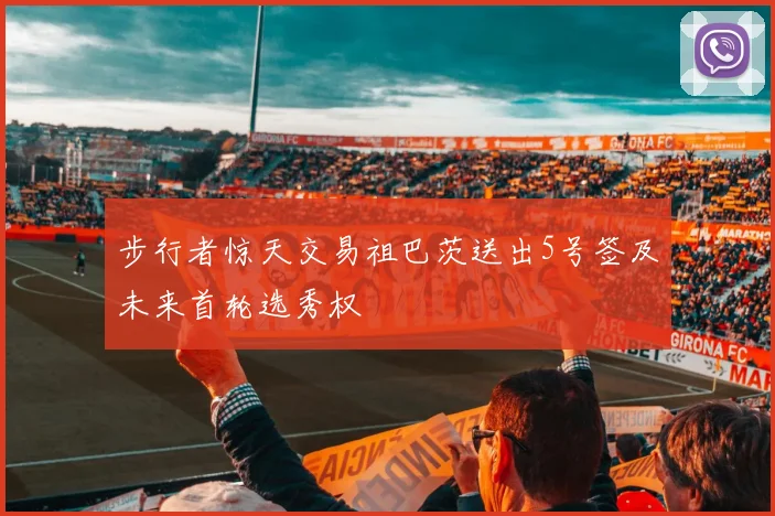 步行者惊天交易祖巴茨送出5号签及未来首轮选秀权