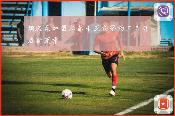 朗格莱加盟本菲卡正式签约三年开启新篇章