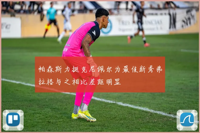 帕森斯力挺克尼佩尔为最佳新秀弗拉格与之相比差距明显