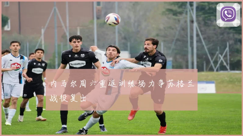 内马尔周六重返训练场力争苏格兰战役复出