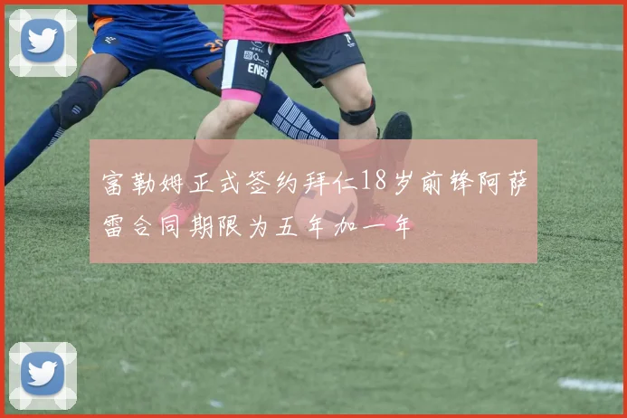 富勒姆正式签约拜仁18岁前锋阿萨雷合同期限为五年加一年