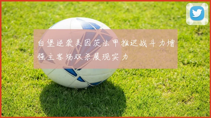 白堡逆袭美因茨法甲推迟战斗力增强主客场双杀展现实力